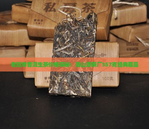 老班章普洱生茶价格探秘：高山源茶厂357克经典藏品