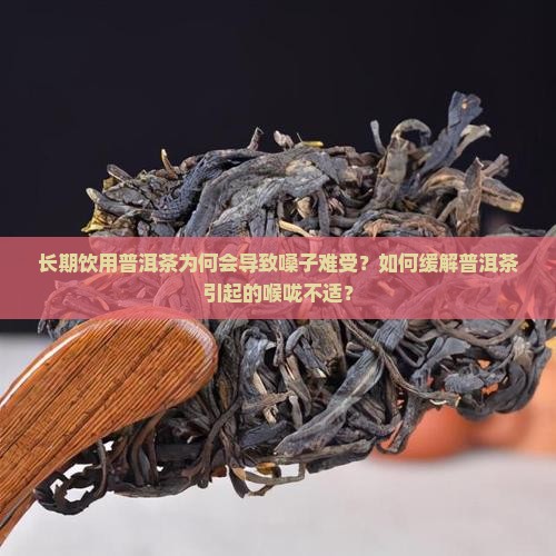 长期饮用普洱茶为何会导致嗓子难受？如何缓解普洱茶引起的喉咙不适？
