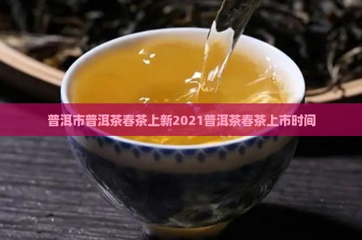 普洱市普洱茶春茶上新2021普洱茶春茶上市时间