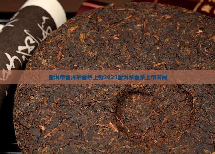 普洱市普洱茶春茶上新2021普洱茶春茶上市时间