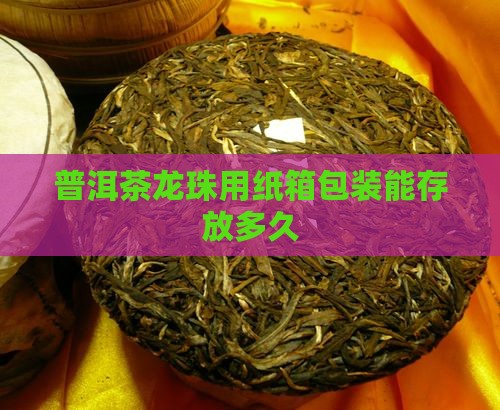 普洱茶龙珠用纸箱包装能存放多久