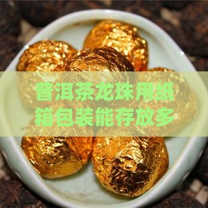 普洱茶龙珠用纸箱包装能存放多久