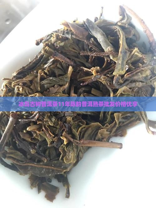 冰岛古树普洱茶11年陈韵普洱熟茶批发价格优享