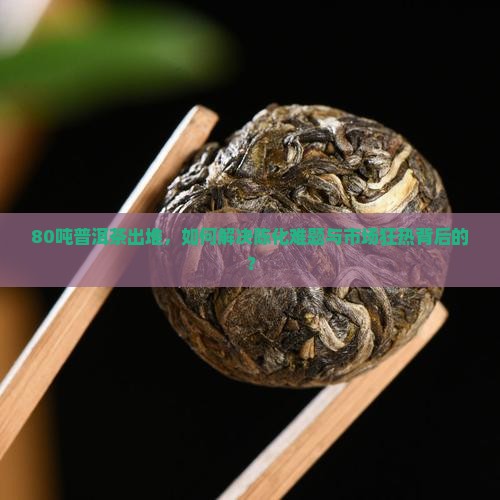 80吨普洱茶出堆，如何解决陈化难题与市场狂热背后的？