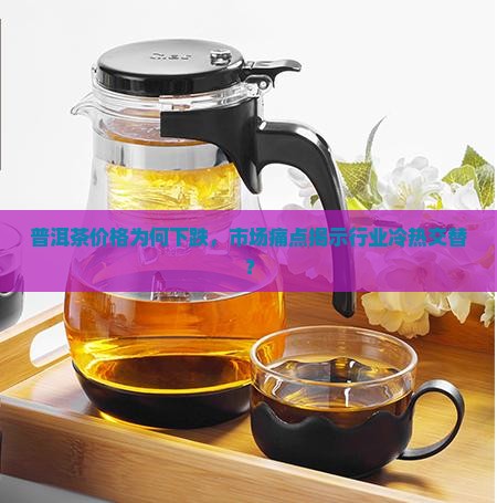 普洱茶价格为何下跌，市场痛点揭示行业冷热交替？
