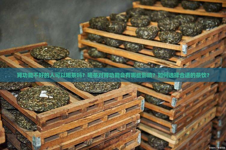 肾功能不好的人可以喝茶吗？喝茶对肾功能会有哪些影响？如何选择合适的茶饮？