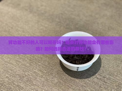 肾功能不好的人可以喝茶吗？喝茶对肾功能会有哪些影响？如何选择合适的茶饮？