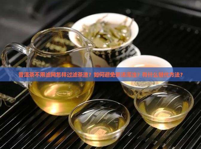 普洱茶不用滤网怎样过滤茶渣？如何避免茶汤浑浊？有什么替代方法？