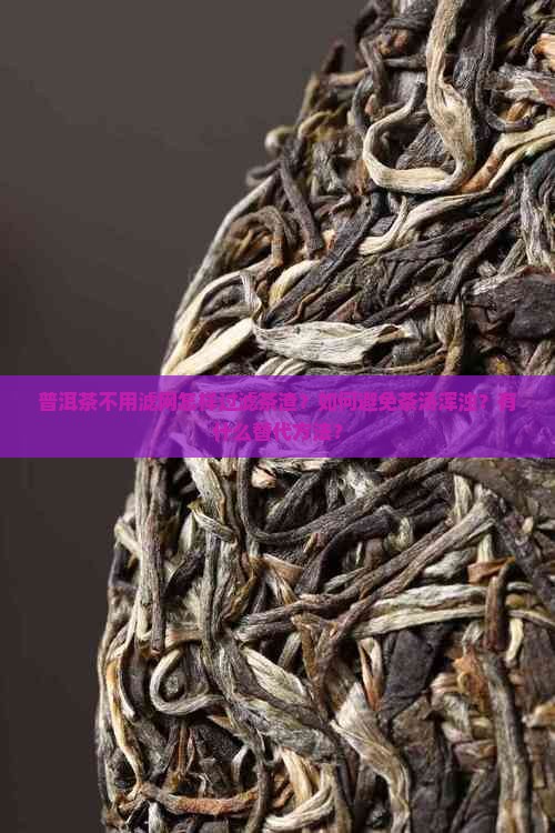 普洱茶不用滤网怎样过滤茶渣？如何避免茶汤浑浊？有什么替代方法？