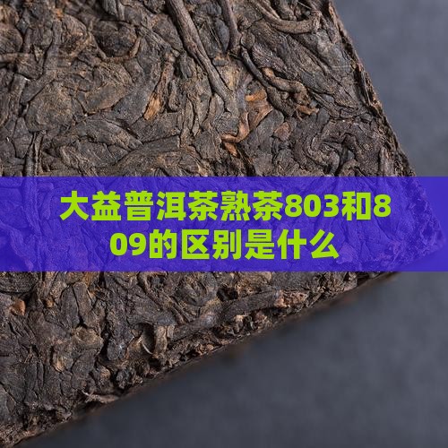 大益普洱茶熟茶803和809的区别是什么