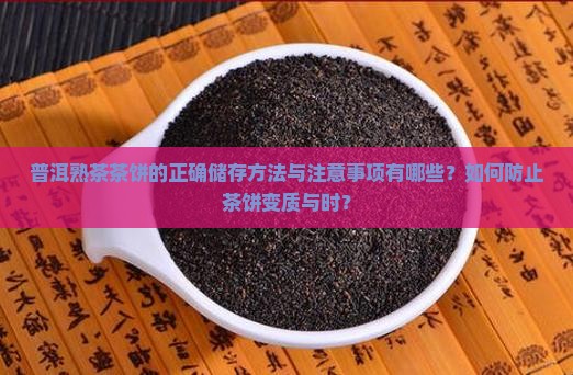 普洱熟茶茶饼的正确储存方法与注意事项有哪些？如何防止茶饼变质与时？