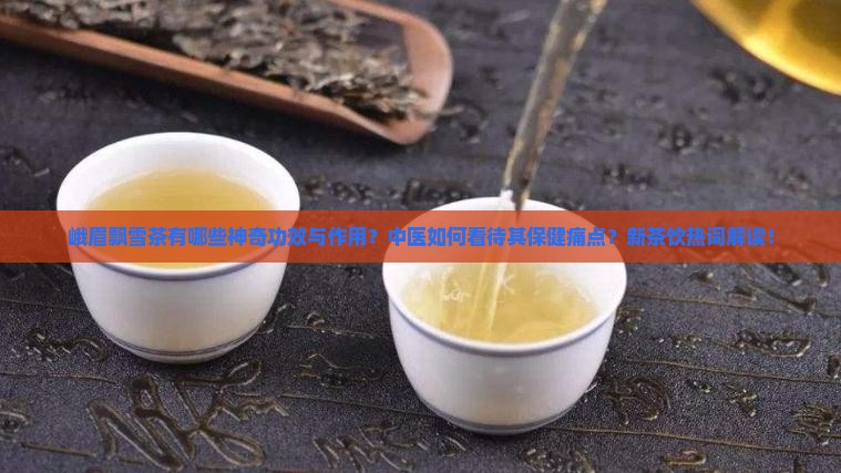 峨眉飘雪茶有哪些神奇功效与作用？中医如何看待其保健痛点？新茶饮热词解读！