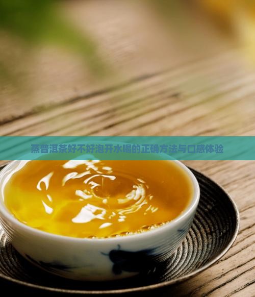 蒸普洱茶好不好泡开水喝的正确方法与口感体验
