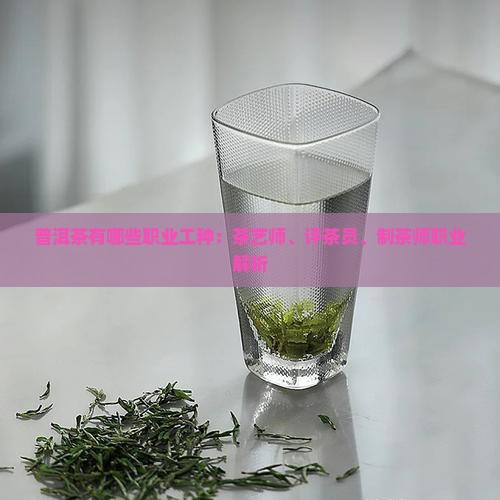 普洱茶有哪些职业工种：茶艺师、评茶员、制茶师职业解析