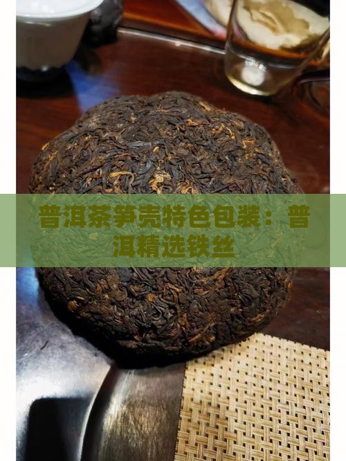 普洱茶笋壳特色包装：普洱精选铁丝