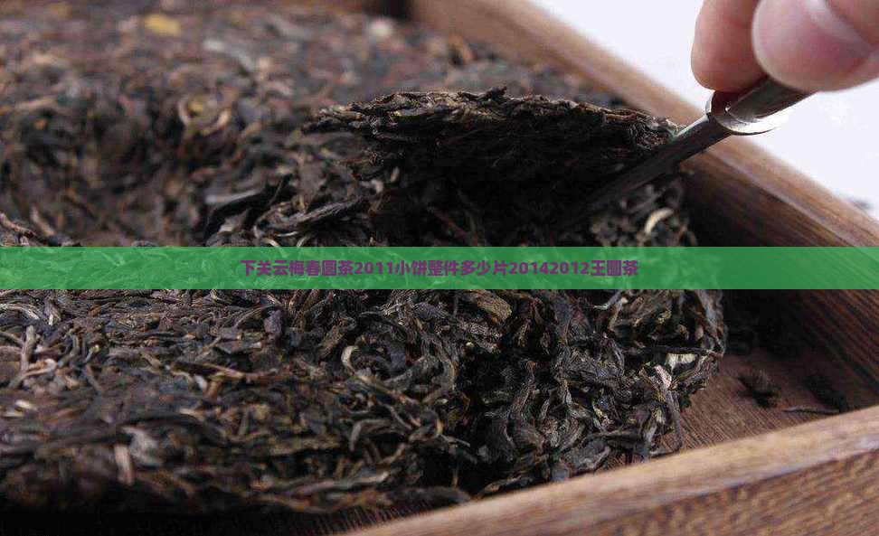 下关云梅春圆茶2011小饼整件多少片20142012王圆茶