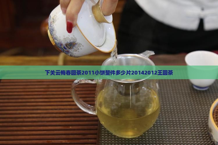 下关云梅春圆茶2011小饼整件多少片20142012王圆茶