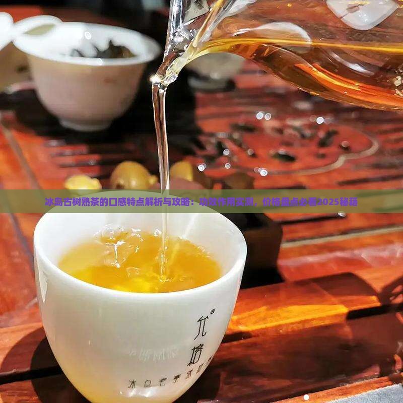 冰岛古树熟茶的口感特点 冰岛古树熟茶的口感特点