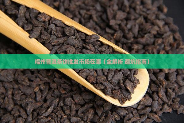 福州普洱茶饼批发市场在哪