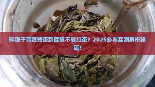 碎银子普洱熟茶是红茶吗