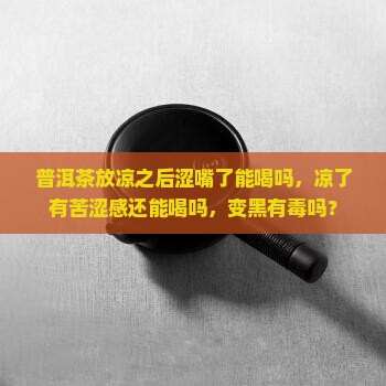 普洱茶放凉之后涩嘴了能喝吗