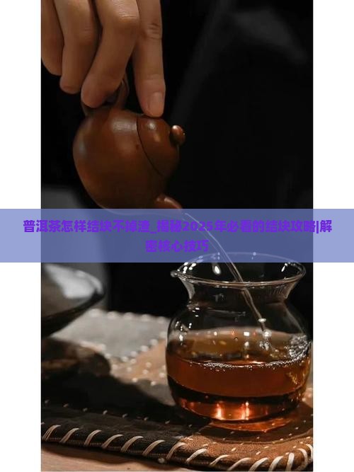 普洱茶怎样结块不掉渣