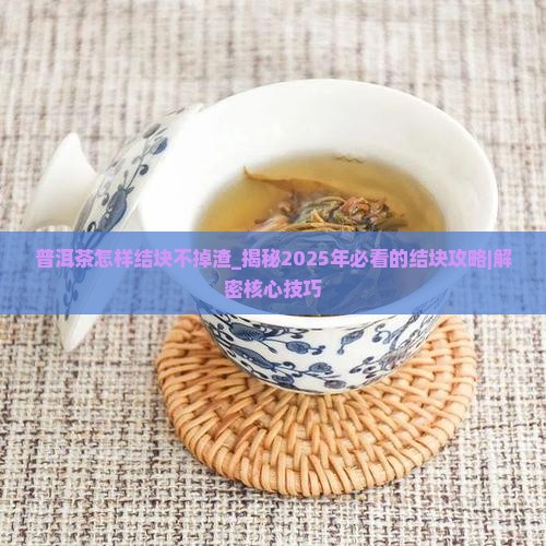 普洱茶怎样结块不掉渣