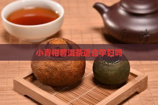 小青柑普洱茶适合孕妇吗
