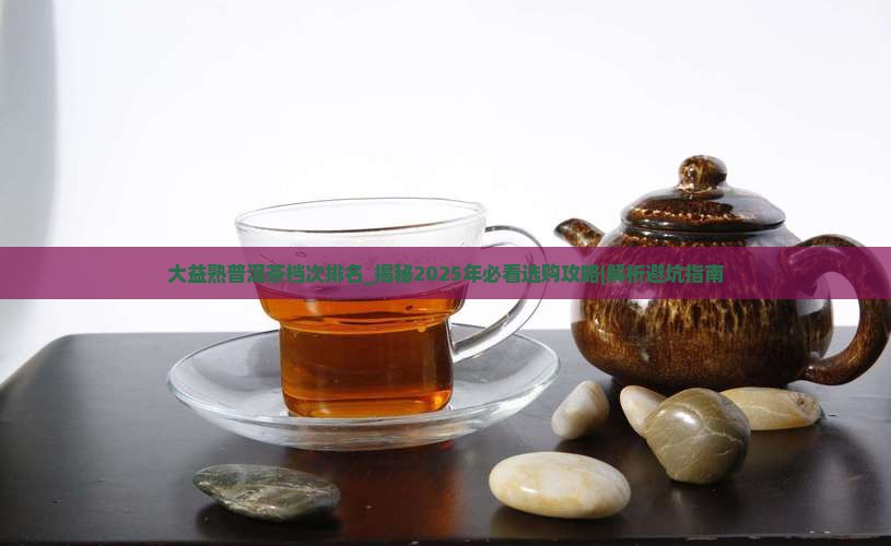 大益熟普洱茶档次排名