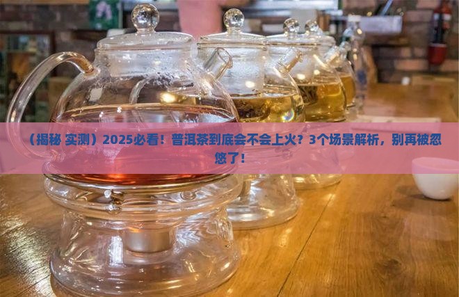 普洱茶会不会引起上火