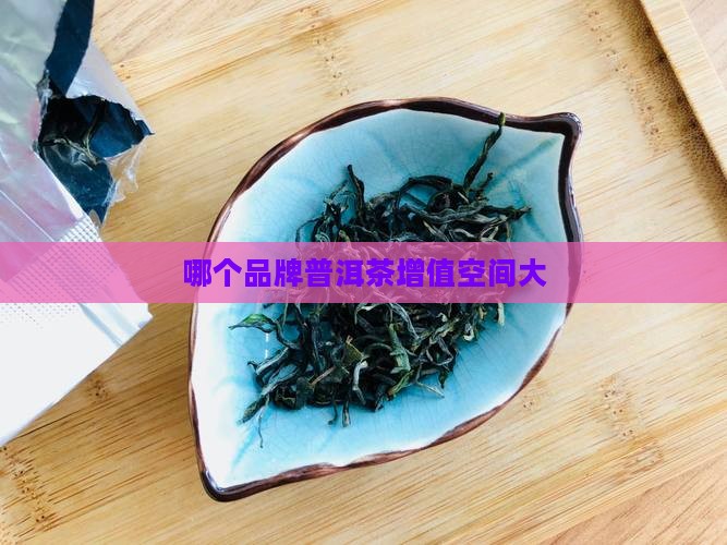 哪个品牌普洱茶增值空间大