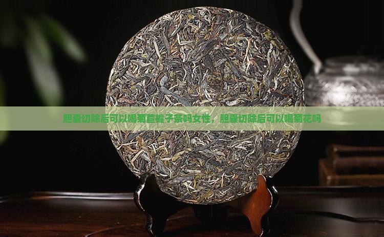 胆囊切除后可以喝菊苣栀子茶吗