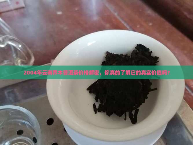 云南乔木普洱茶价格2004年