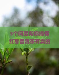 红枣普洱茶有卖的吗是真的吗 红枣普洱茶有卖的吗是真的吗
