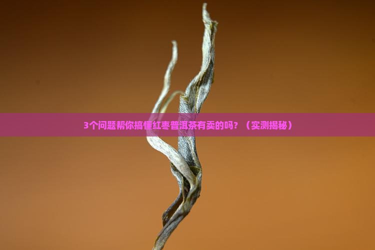 红枣普洱茶有卖的吗是真的吗 红枣普洱茶有卖的吗是真的吗