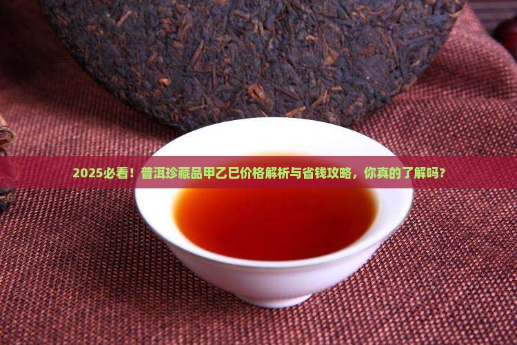 普洱珍藏品甲乙巳多少钱