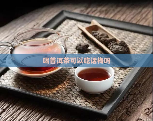 喝普洱茶可以吃话梅吗