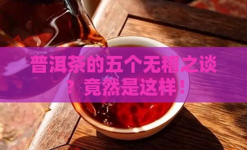 普洱茶的五个无稽之谈是指