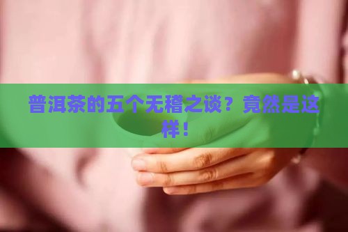 普洱茶的五个无稽之谈是指