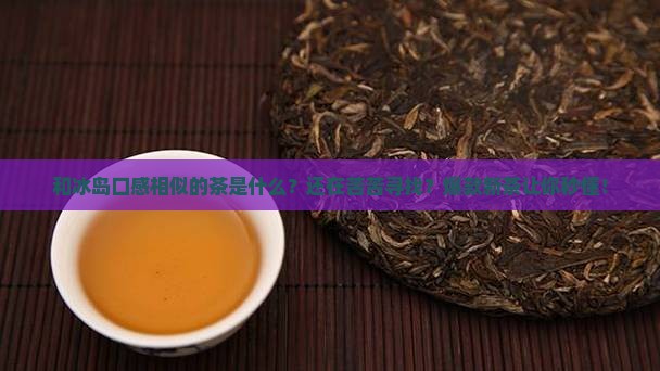 和冰岛口感相似的茶是什么