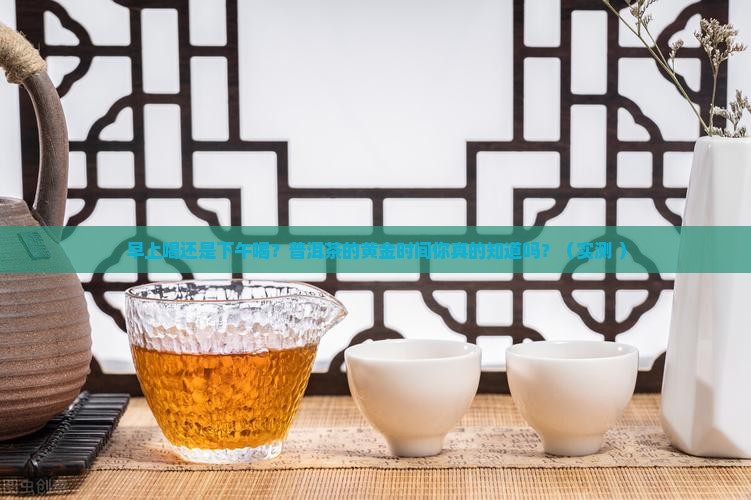 普洱茶早上喝好还是下午好