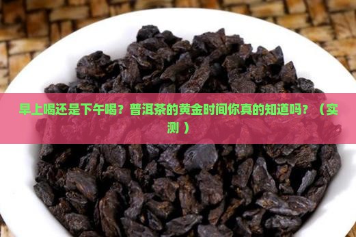 普洱茶早上喝好还是下午好