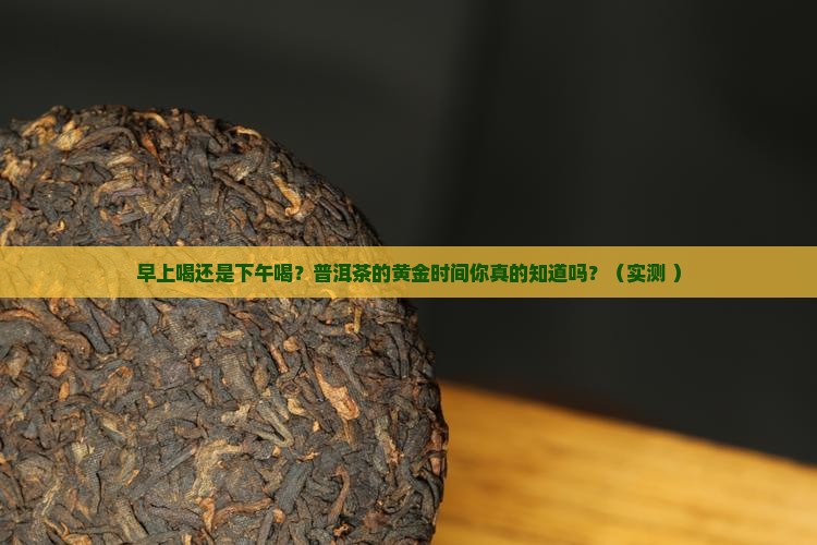普洱茶早上喝好还是下午好
