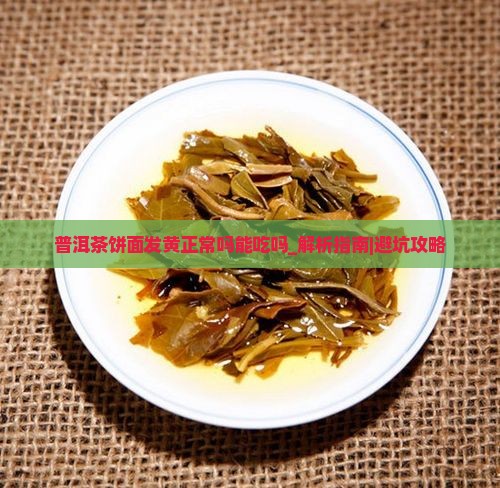 普洱茶饼面发黄正常吗能吃吗 普洱茶饼面发黄正常吗能吃吗