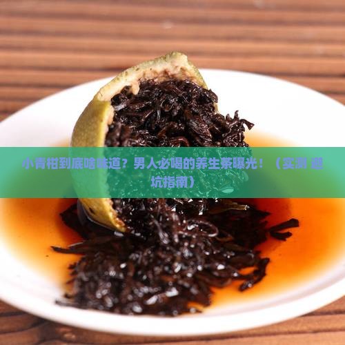 小青柑啥味道男人必喝的养生茶