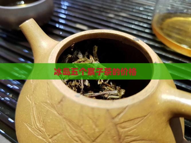 冰岛五个寨子茶的价格