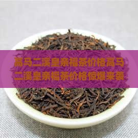 高马二溪皇亲福茶价格