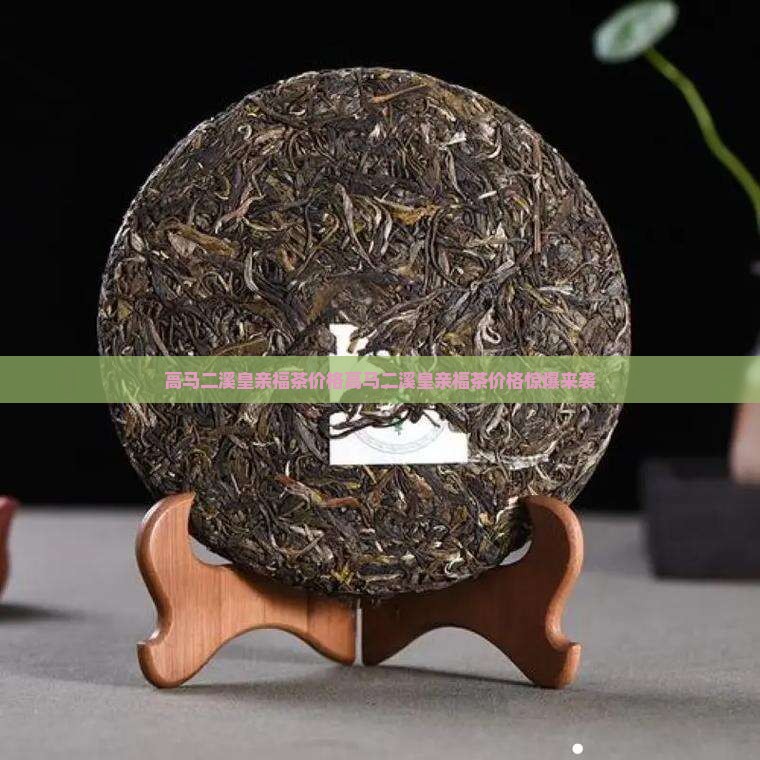高马二溪皇亲福茶价格