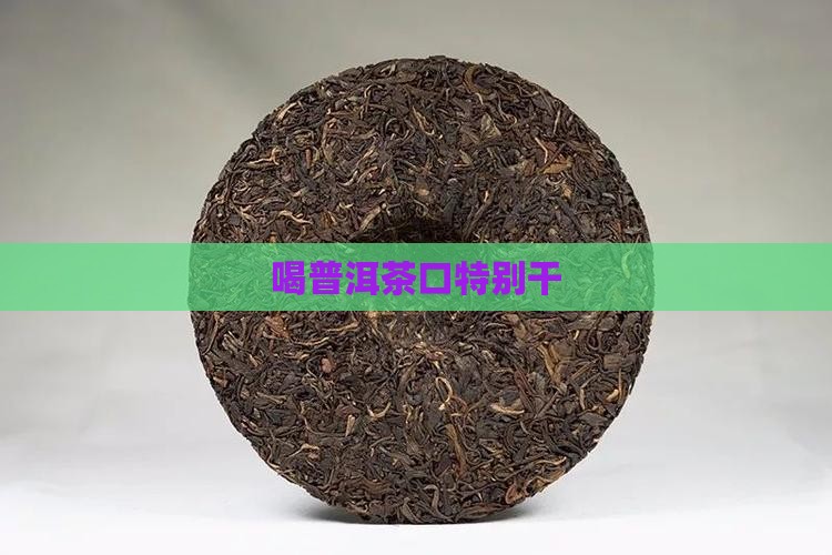 喝普洱茶口特别干