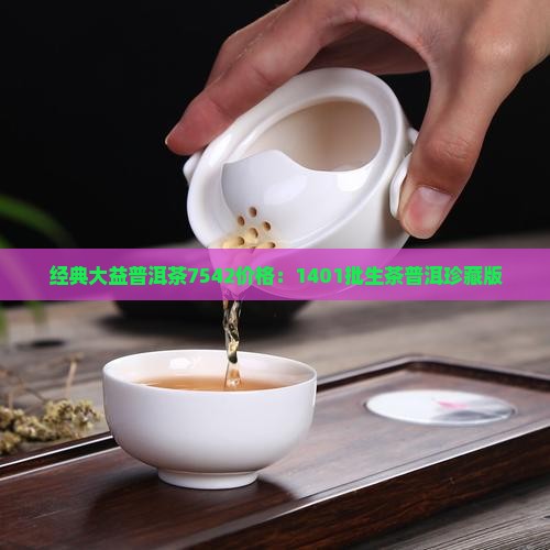 经典大益普洱茶7542价格：1401批生茶普洱珍藏版